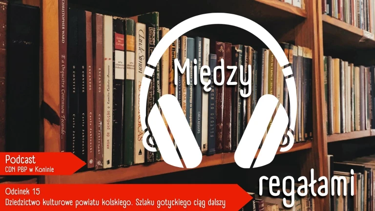 Za­­pra­­sza­­my do od­słu­­cha­­nia ko­­le­j­ne­­go od­ci­n­ka pod­ca­­stu MIĘDZY REGAŁAMI &quot;Dziedzictwo kulturowe powiatu kolskiego. Szlaku gotyckiego ciąg dalszy&quot;